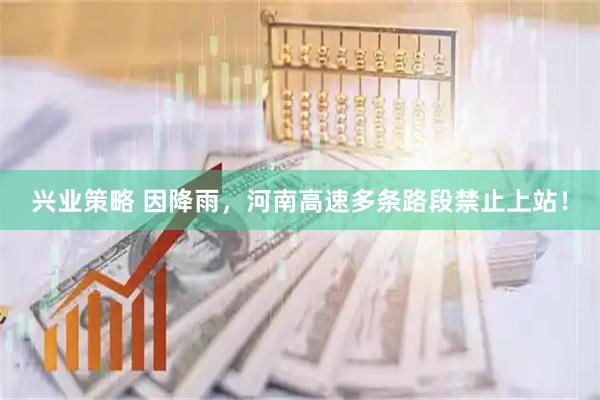 兴业策略 因降雨,河南高速多条路段禁止上站!