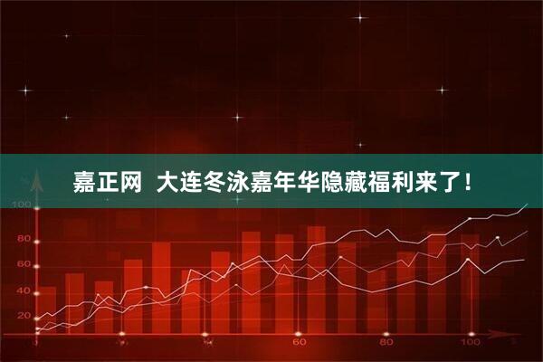 嘉正网  大连冬泳嘉年华隐藏福利来了！