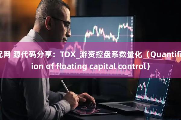 优配网 源代码分享：TDX_游资控盘系数量化（Quantification of floating capital control）