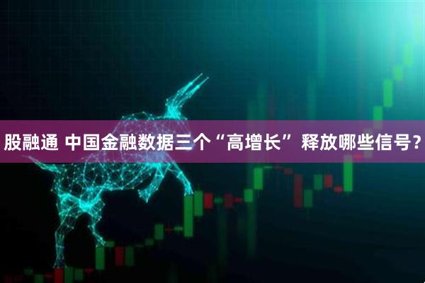 股融通 中国金融数据三个“高增长” 释放哪些信号？