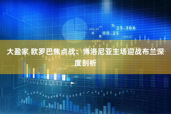 大盈家 欧罗巴焦点战：博洛尼亚主场迎战布兰深度剖析